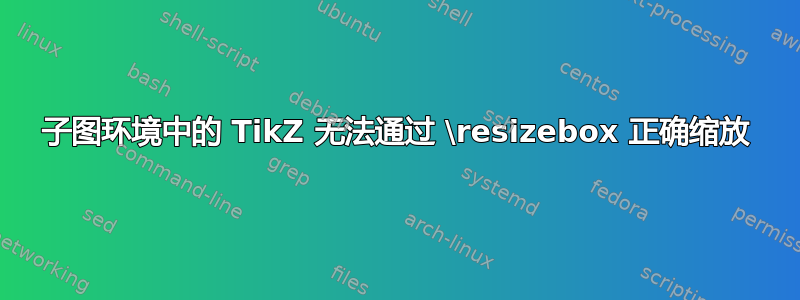 子图环境中的 TikZ 无法通过 \resizebox 正确缩放