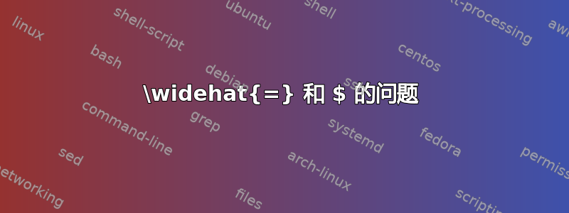 \widehat{=} 和 $ 的问题