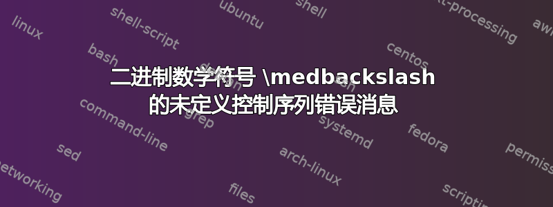 二进制数学符号 \medbackslash 的未定义控制序列错误消息