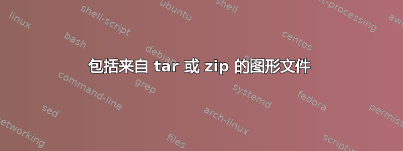 包括来自 tar 或 zip 的图形文件