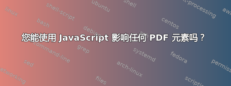 您能使用 JavaScript 影响任何 PDF 元素吗？