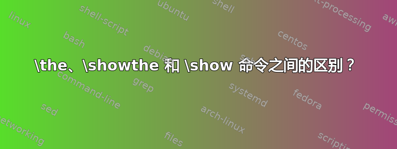 \the、\showthe 和 \show 命令之间的区别？