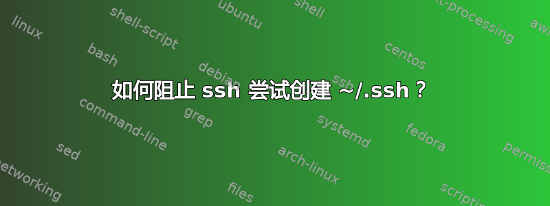 如何阻止 ssh 尝试创建 ~/.ssh？