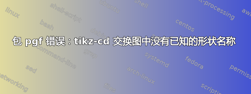 包 pgf 错误：tikz-cd 交换图中没有已知的形状名称