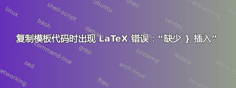 复制模板代码时出现 LaTeX 错误：“缺少 } 插入”