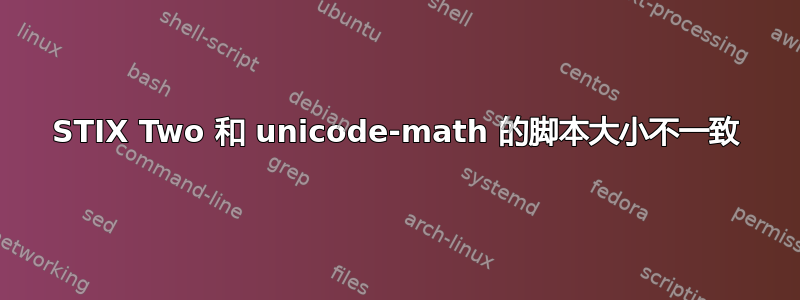 STIX Two 和 unicode-math 的脚本大小不一致