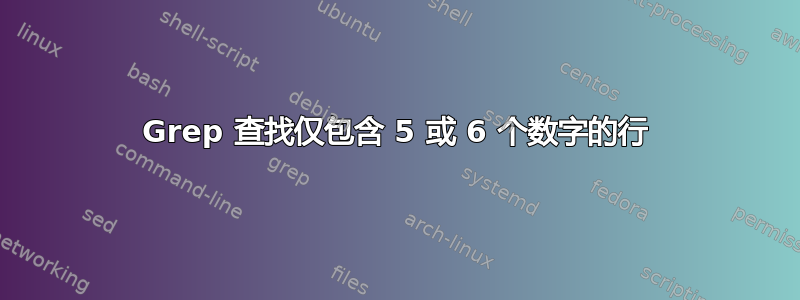 Grep 查找仅包含 5 或 6 个数字的行