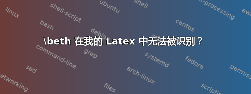 \beth 在我的 Latex 中无法被识别？