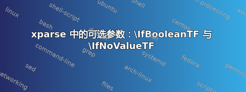 xparse 中的可选参数：\IfBooleanTF 与 \IfNoValueTF