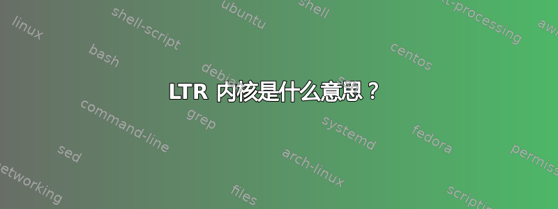 LTR 内核是什么意思？