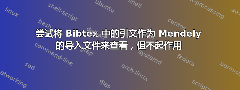 尝试将 Bibtex 中的引文作为 Mendely 的导入文件来查看，但不起作用