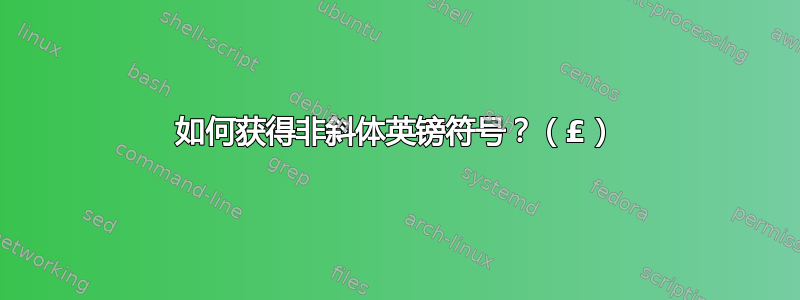 如何获得非斜体英镑符号？（£）