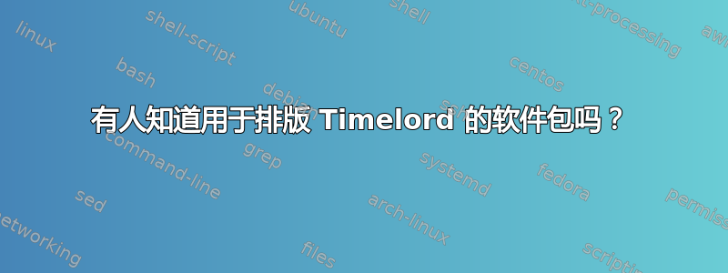 有人知道用于排版 Timelord 的软件包吗？