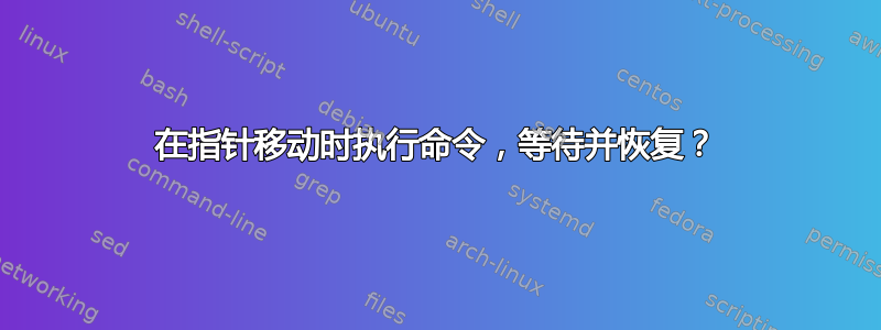 在指针移动时执行命令，等待并恢复？