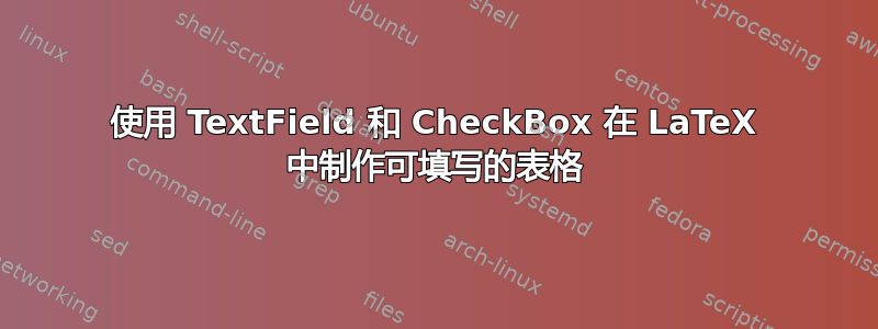 使用 TextField 和 CheckBox 在 LaTeX 中制作可填写的表格