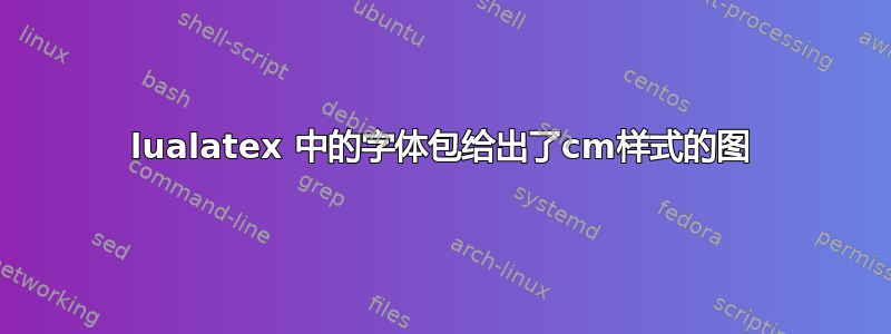 lualatex 中的字体包给出了cm样式的图