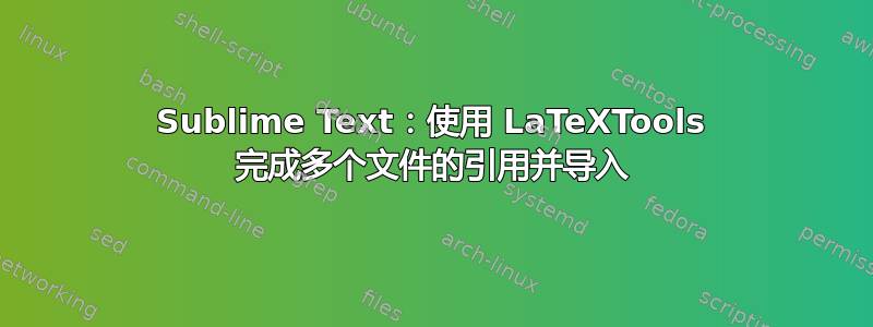 Sublime Text：使用 LaTeXTools 完成多个文件的引用并导入