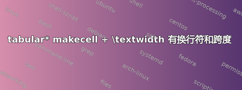 tabular* makecell + \textwidth 有换行符和跨度