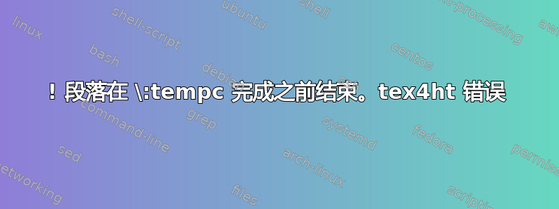 ! 段落在 \:tempc 完成之前结束。tex4ht 错误