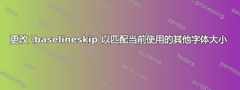 更改 \baselineskip 以匹配当前使用的其他字体大小