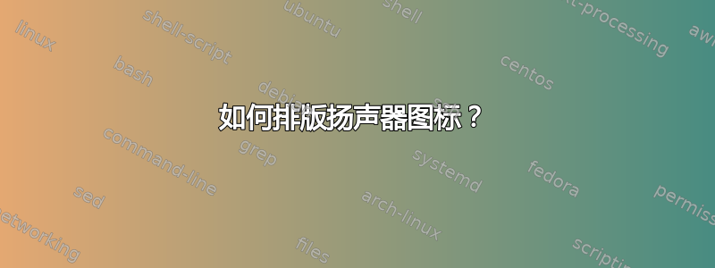 如何排版扬声器图标？