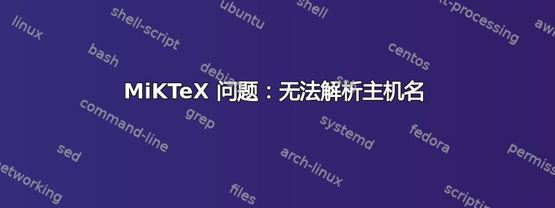 MiKTeX 问题：无法解析主机名