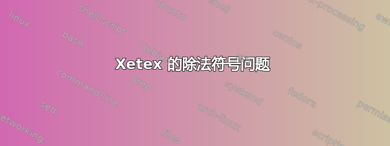 Xetex 的除法符号问题