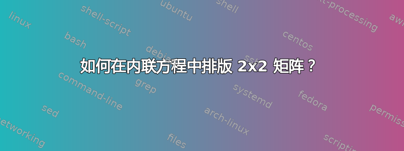 如何在内联方程中排版 2x2 矩阵？