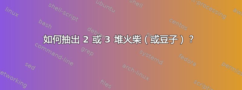 如何抽出 2 或 3 堆火柴（或豆子）？