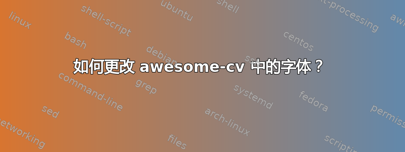 如何更改 awesome-cv 中的字体？