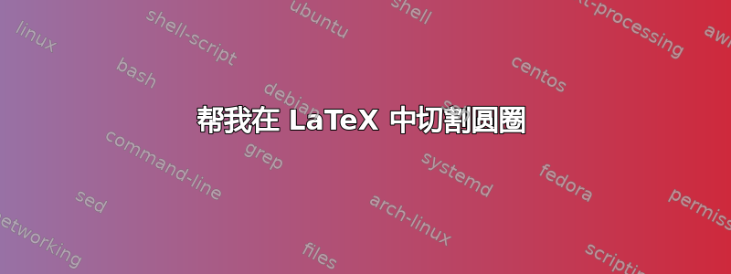 帮我在 LaTeX 中切割圆圈