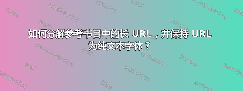 如何分解参考书目中的长 URL，并保持 URL 为纯文本字体？