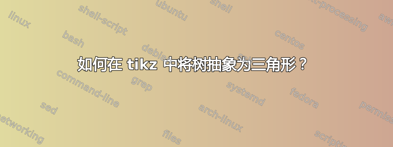 如何在 tikz 中将树抽象为三角形？