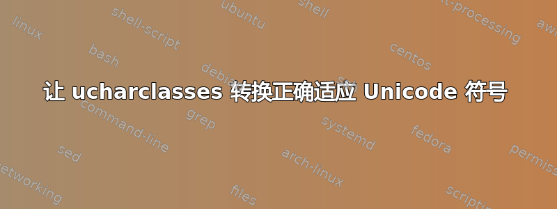 让 ucharclasses 转换正确适应 Unicode 符号