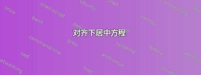 对齐下居中方程