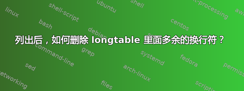 列出后，如何删除 longtable 里面多余的换行符？