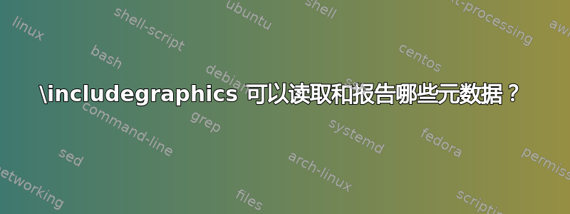 \includegraphics 可以读取和报告哪些元数据？