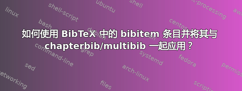 如何使用 BibTeX 中的 bibitem 条目并将其与 chapterbib/multibib 一起应用？