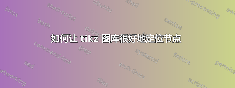 如何让 tikz 图库很好地定位节点