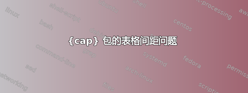 {cap} 包的表格间距问题