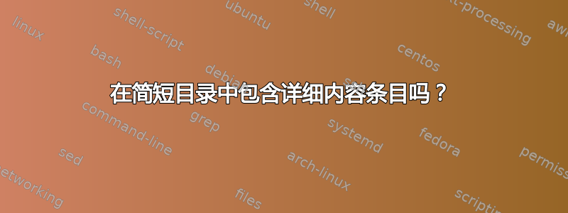 在简短目录中包含详细内容条目吗？