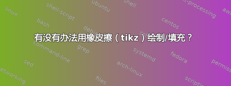 有没有办法用橡皮擦（tikz）绘制/填充？