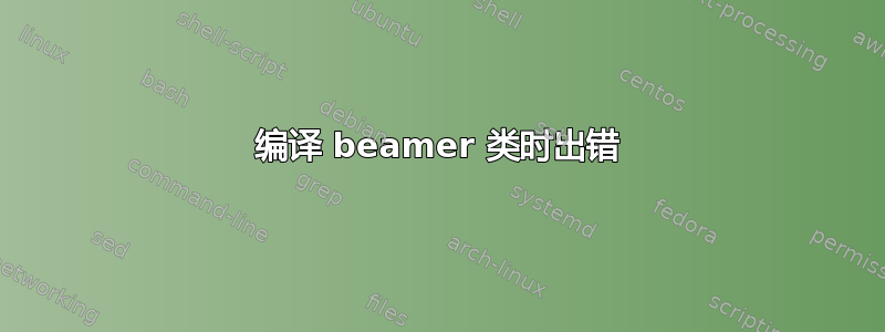 编译 beamer 类时出错