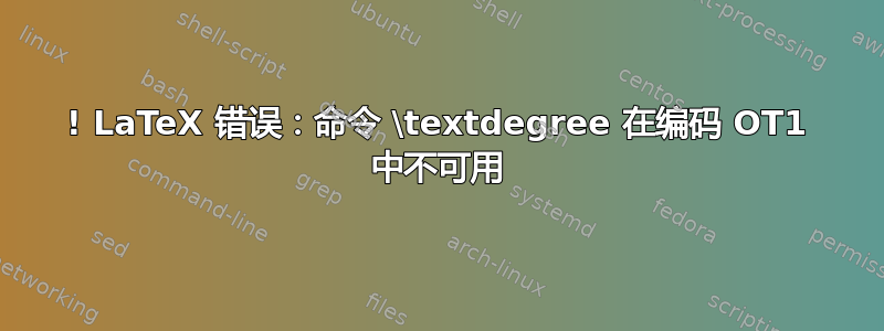 ! LaTeX 错误：命令 \textdegree 在编码 OT1 中不可用