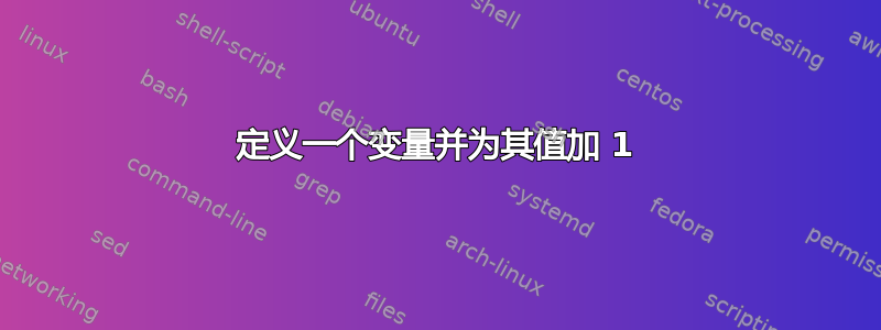 定义一个变量并为其值加 1