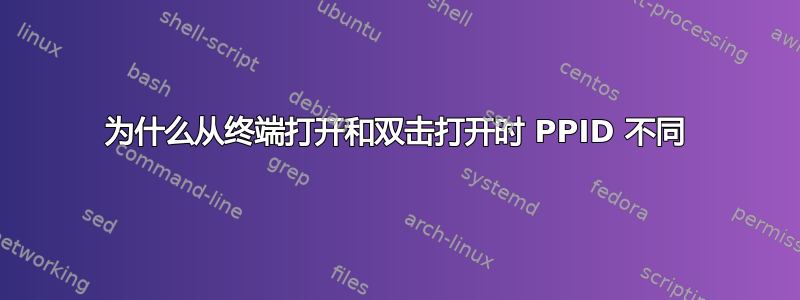 为什么从终端打开和双击打开时 PPID 不同