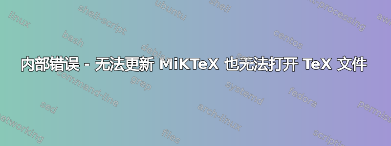 内部错误 - 无法更新 MiKTeX 也无法打开 TeX 文件