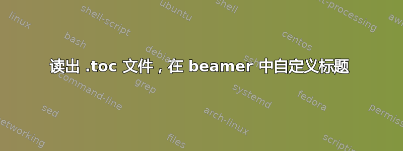 读出 .toc 文件，在 beamer 中自定义标题