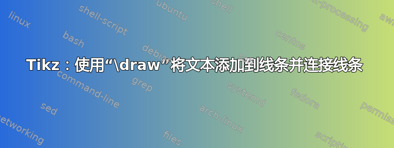 Tikz：使用“\draw”将文本添加到线条并连接线条