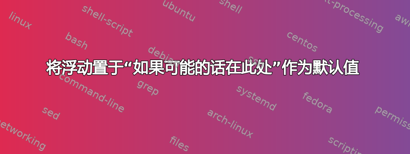 将浮动置于“如果可能的话在此处”作为默认值